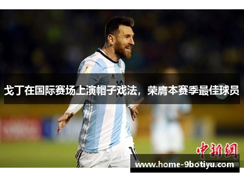 戈丁在国际赛场上演帽子戏法，荣膺本赛季最佳球员
