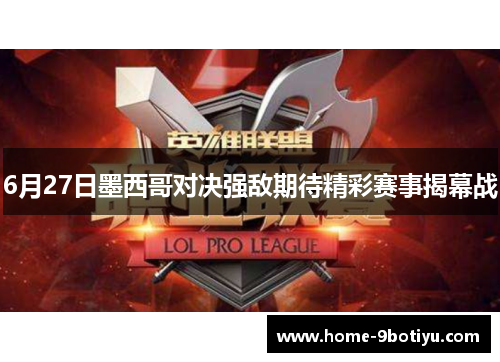 6月27日墨西哥对决强敌期待精彩赛事揭幕战