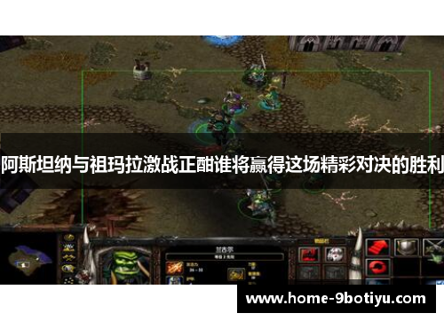 阿斯坦纳与祖玛拉激战正酣谁将赢得这场精彩对决的胜利